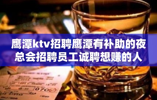 鹰潭ktv招聘鹰潭有补助的夜总会招聘员工诚聘想赚的人