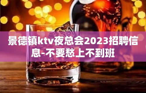 景德镇ktv夜总会2023招聘信息-不要愁上不到班