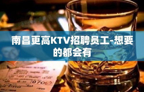 南昌更高KTV招聘员工-想要的都会有