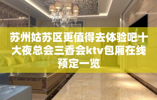 苏州姑苏区更值得去体验吧十大夜总会三香会ktv包厢在线预定一览