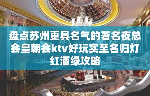 盘点苏州更具名气的著名夜总会皇朝会ktv好玩实至名归灯红酒绿攻略