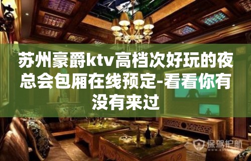 苏州豪爵ktv高档次好玩的夜总会包厢在线预定-看看你有没有来过