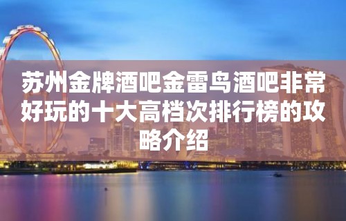 苏州金牌酒吧金雷鸟酒吧非常好玩的十大高档次排行榜的攻略介绍