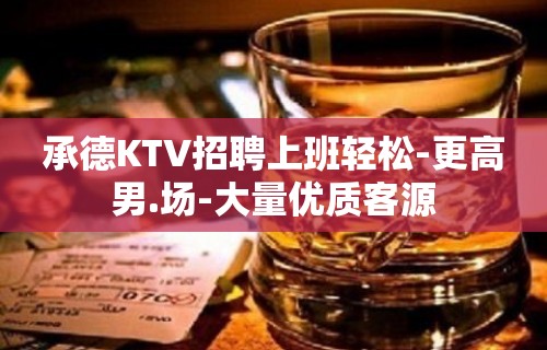 承德KTV招聘上班轻松-更高男.场-大量优质客源