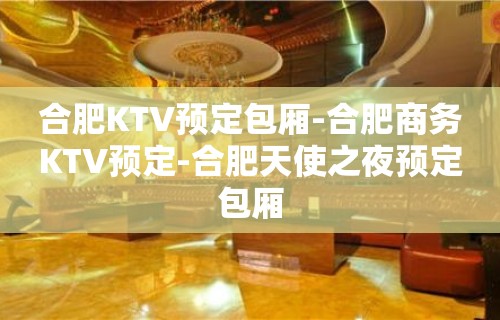 合肥KTV预定包厢-合肥商务KTV预定-合肥天使之夜预定包厢