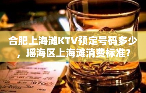 合肥上海滩KTV预定号码多少，瑶海区上海滩消费标准？