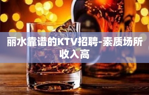 丽水靠谱的KTV招聘-素质场所收入高