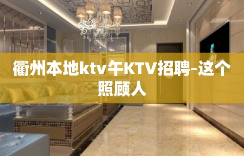 衢州本地ktv午KTV招聘-这个照顾人