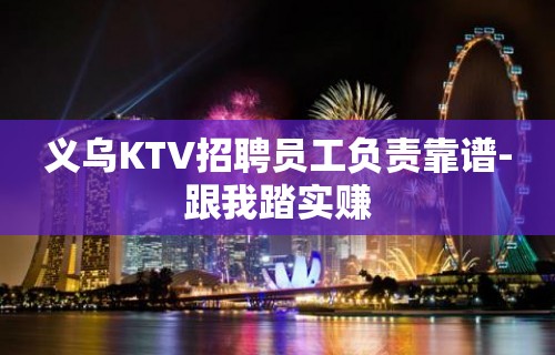 义乌KTV招聘员工负责靠谱-跟我踏实赚