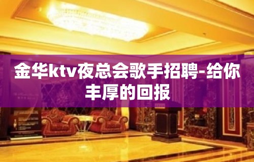 金华ktv夜总会歌手招聘-给你丰厚的回报