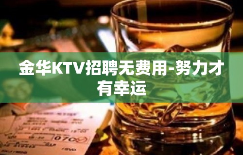 金华KTV招聘无费用-努力才有幸运