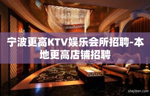 宁波更高KTV娱乐会所招聘-本地更高店铺招聘