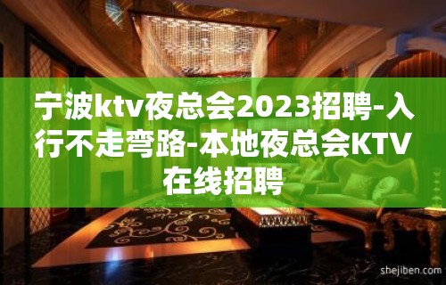 宁波ktv夜总会2023招聘-入行不走弯路-本地夜总会KTV在线招聘