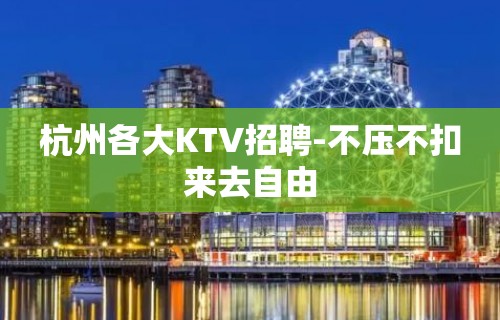 杭州各大KTV招聘-不压不扣来去自由