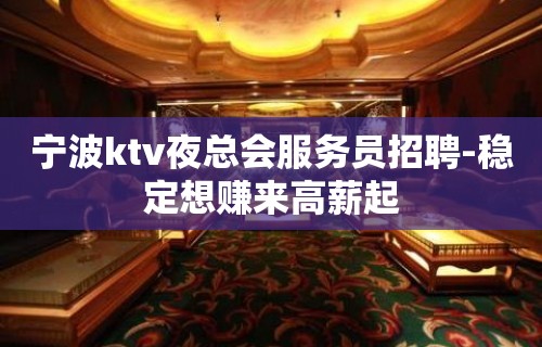 宁波ktv夜总会服务员招聘-稳定想赚来高薪起