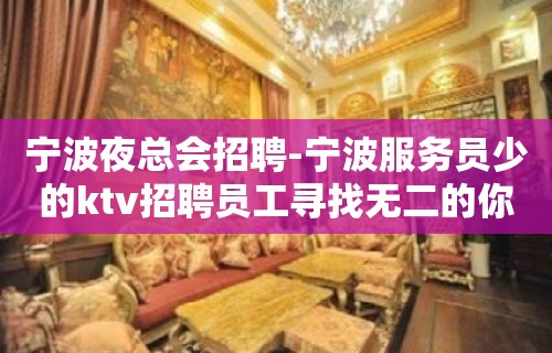 宁波夜总会招聘-宁波服务员少的ktv招聘员工寻找无二的你