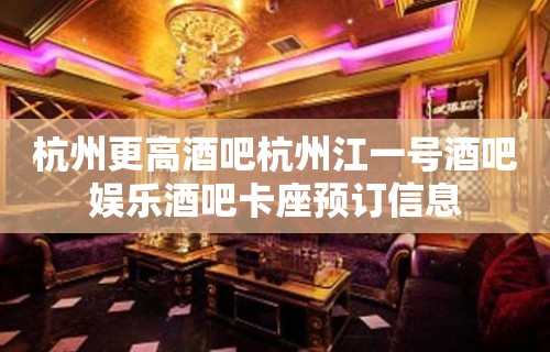 杭州更高酒吧杭州江一号酒吧娱乐酒吧卡座预订信息