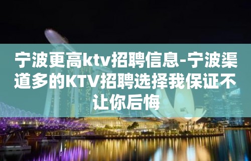 宁波更高ktv招聘信息-宁波渠道多的KTV招聘选择我保证不让你后悔