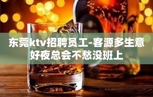 东莞ktv招聘员工-客源多生意好夜总会不愁没班上