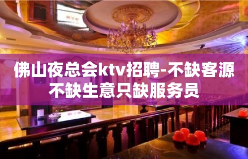 佛山夜总会ktv招聘-不缺客源不缺生意只缺服务员