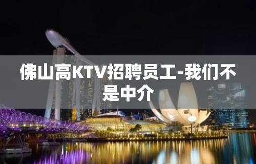 佛山高KTV招聘员工-我们不是中介