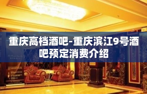 重庆高档酒吧-重庆滨江9号酒吧预定消费介绍