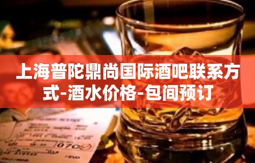 上海普陀鼎尚国际酒吧联系方式-酒水价格-包间预订