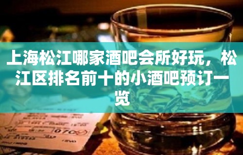 上海松江哪家酒吧会所好玩，松江区排名前十的小酒吧预订一览