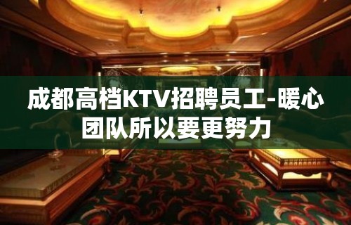 成都高档KTV招聘员工-暖心团队所以要更努力