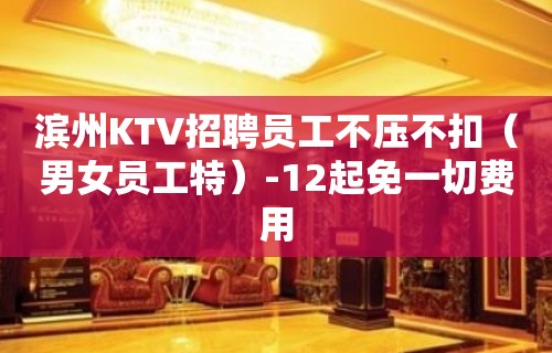 滨州KTV招聘员工不压不扣（男女员工特）-12起免一切费用