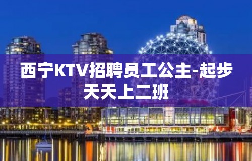 西宁KTV招聘员工公主-起步天天上二班