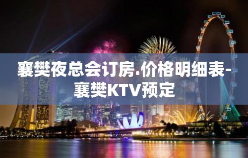 襄樊夜总会订房.价格明细表-襄樊KTV预定