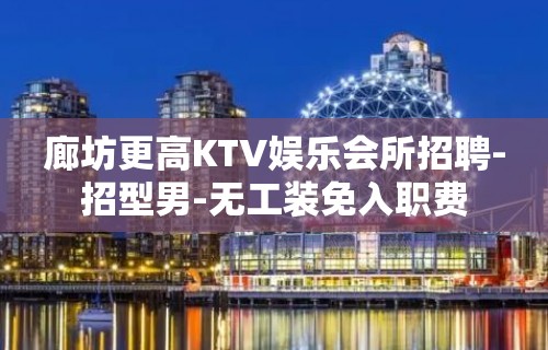 廊坊更高KTV娱乐会所招聘-招型男-无工装免入职费