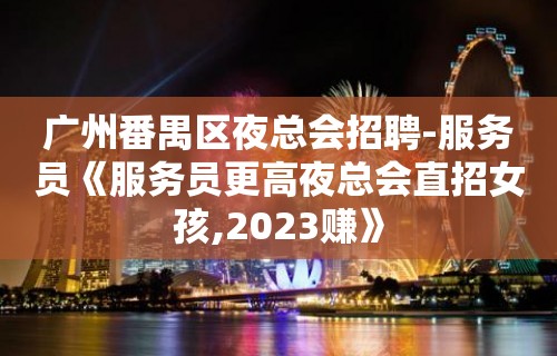 广州番禺区夜总会招聘-服务员《服务员更高夜总会直招女孩,2023赚》