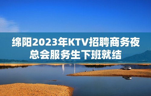 绵阳2023年KTV招聘商务夜总会服务生下班就结