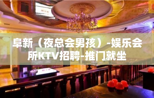 阜新（夜总会男孩）-娱乐会所KTV招聘-推门就坐