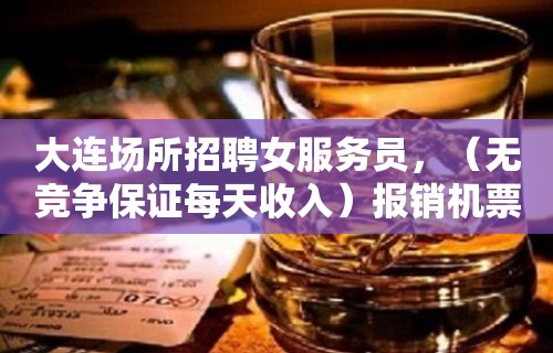 大连场所招聘女服务员，（无竞争保证每天收入）报销机票