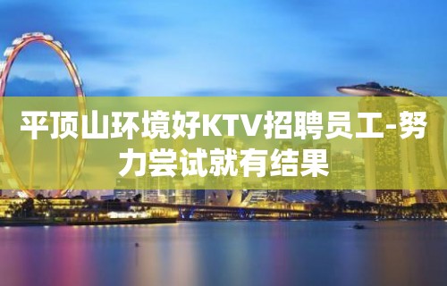 平顶山环境好KTV招聘员工-努力尝试就有结果