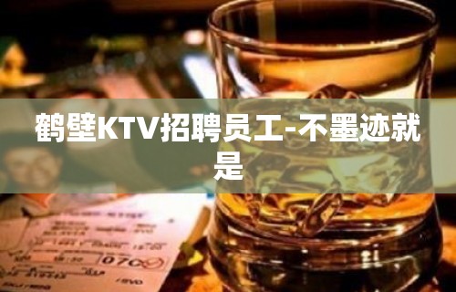 鹤壁KTV招聘员工-不墨迹就是