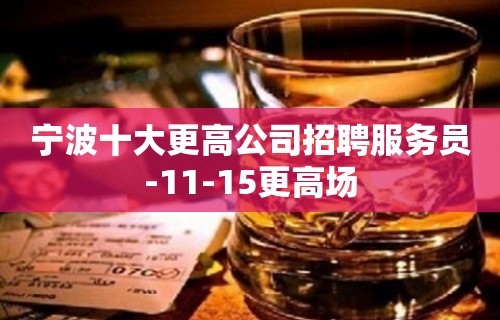 宁波十大更高公司招聘服务员-11-15更高场