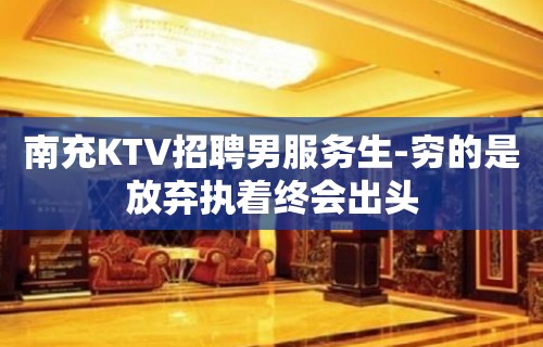 南充KTV招聘男服务生-穷的是放弃执着终会出头