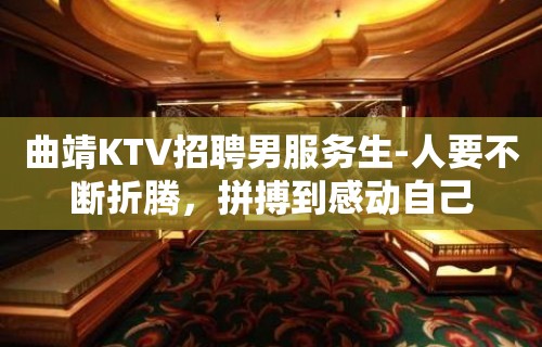 曲靖KTV招聘男服务生-人要不断折腾，拼搏到感动自己