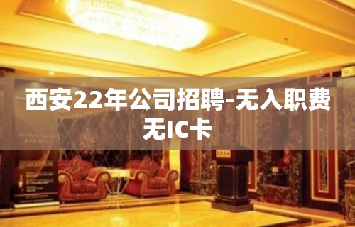 西安22年公司招聘-无入职费无IC卡