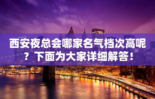 西安夜总会哪家名气档次高呢？下面为大家详细解答！