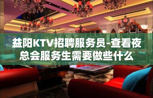 益阳KTV招聘服务员-查看夜总会服务生需要做些什么