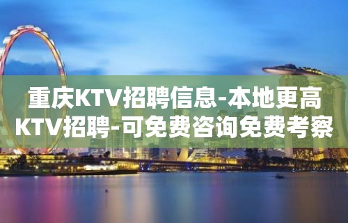 重庆KTV招聘信息-本地更高KTV招聘-可免费咨询免费考察