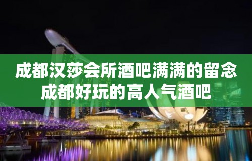 成都汉莎会所酒吧满满的留念成都好玩的高人气酒吧