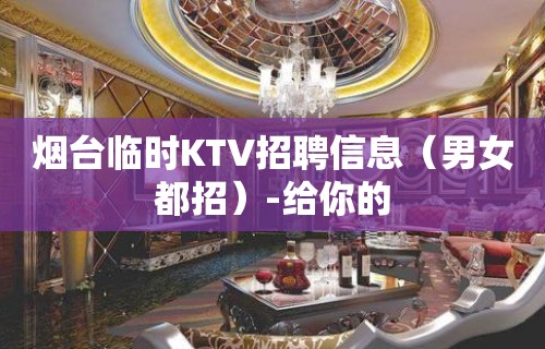 烟台临时KTV招聘信息（男女都招）-给你的