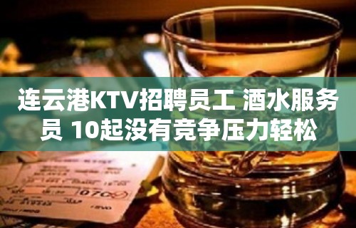 连云港KTV招聘员工 酒水服务员 10起没有竞争压力轻松