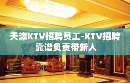 天津KTV招聘员工-KTV招聘 靠谱负责带新人